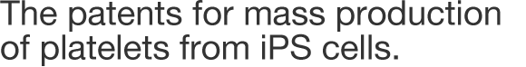 The patents for mass production of platelets from iPS cells.