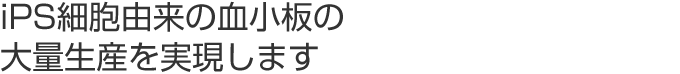 中内・江藤特許がiPS細胞由来の血小板の大量生産を実現します。